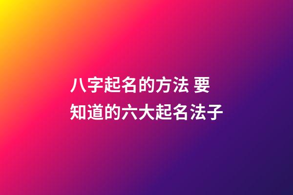 八字起名的方法 要知道的六大起名法子